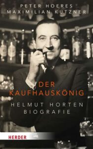 Peter Hoeres, Maximilian Kutzner, Der Kaufhauskönig. Helmut Horten Biografie, Freiburg (Herder) 2024